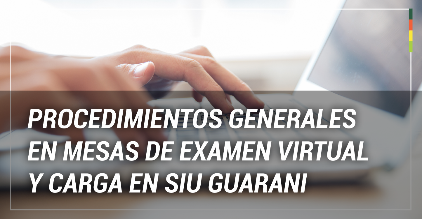 PROCEDIMIENTOS GENERALES EN MESAS DE EXAMEN VIRTUAL Y CARGA EN SIU GUARANI